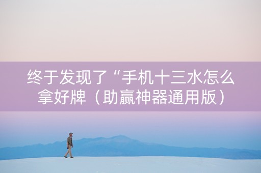 终于发现了“手机十三水怎么拿好牌（助赢神器通用版）