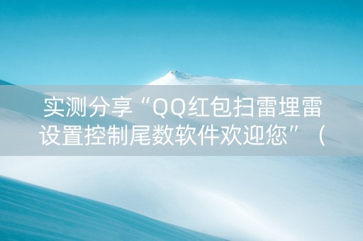 实测分享“QQ红包扫雷埋雷设置控制尾数软件欢迎您”（详细透视教程）-哔哩哔哩