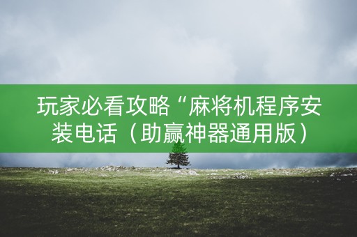 玩家必看攻略“麻将机程序安装电话（助赢神器通用版）