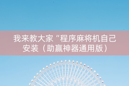 我来教大家“程序麻将机自己安装（助赢神器通用版）