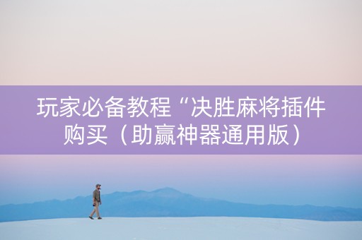 玩家必备教程“决胜麻将插件购买（助赢神器通用版）