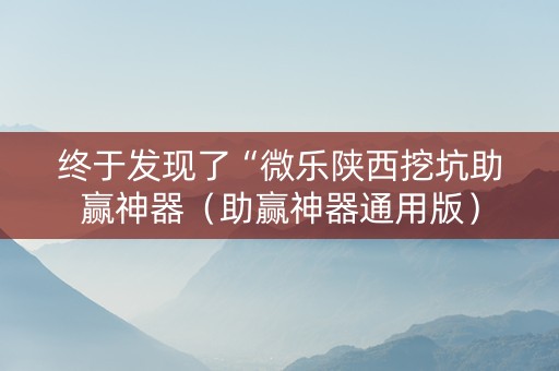 终于发现了“微乐陕西挖坑助赢神器（助赢神器通用版）