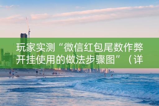 玩家实测“微信红包尾数作弊开挂使用的做法步骤图”（详细透视教程）-哔哩哔哩