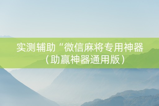 实测辅助“微信麻将专用神器（助赢神器通用版）