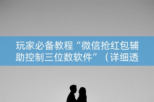 玩家必备教程“微信抢红包辅助控制三位数软件”（详细透视教程）-哔哩哔哩