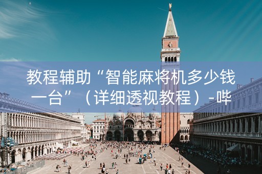 教程辅助“智能麻将机多少钱一台”（详细透视教程）-哔哩哔哩