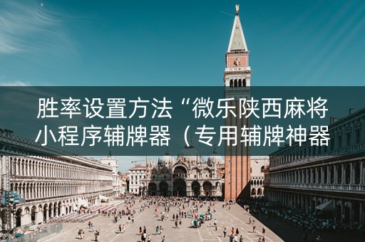 胜率设置方法“微乐陕西麻将小程序辅牌器（专用辅牌神器免安装）
