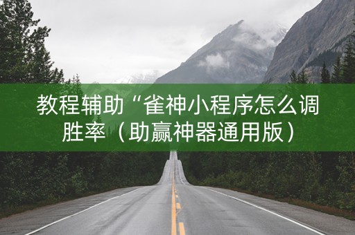 教程辅助“雀神小程序怎么调胜率（助赢神器通用版）