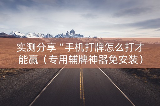 实测分享“手机打牌怎么打才能赢（专用辅牌神器免安装）