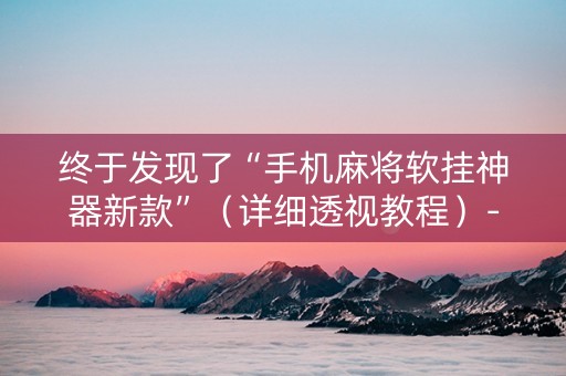 终于发现了“手机麻将软挂神器新款”（详细透视教程）-哔哩哔哩