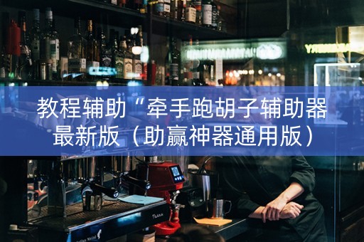 教程辅助“牵手跑胡子辅助器最新版（助赢神器通用版）