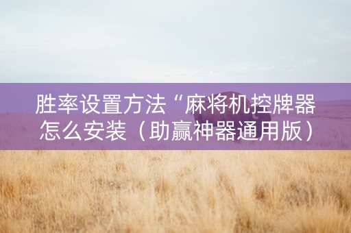 胜率设置方法“麻将机控牌器怎么安装（助赢神器通用版）