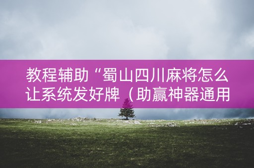 教程辅助“蜀山四川麻将怎么让系统发好牌（助赢神器通用版）