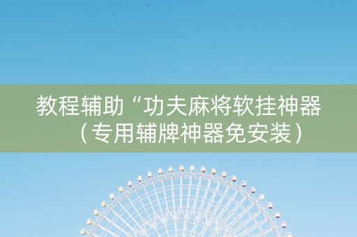 教程辅助“功夫麻将软挂神器（专用辅牌神器免安装）