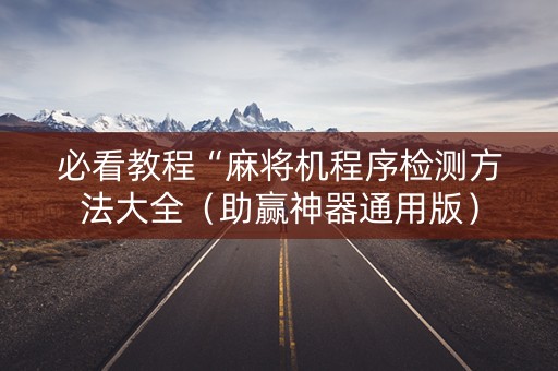 必看教程“麻将机程序检测方法大全（助赢神器通用版）