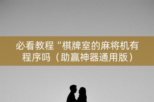 必看教程“棋牌室的麻将机有程序吗（助赢神器通用版）