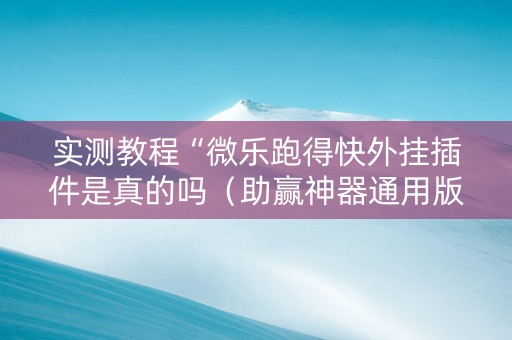 实测教程“微乐跑得快外挂插件是真的吗（助赢神器通用版）