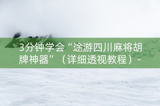 3分钟学会“途游四川麻将胡牌神器”（详细透视教程）-哔哩哔哩