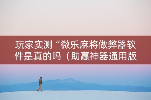 玩家实测“微乐麻将做弊器软件是真的吗（助赢神器通用版）