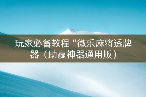 玩家必备教程“微乐麻将透牌器（助赢神器通用版）