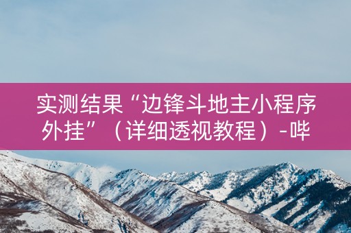 实测结果“边锋斗地主小程序外挂”（详细透视教程）-哔哩哔哩