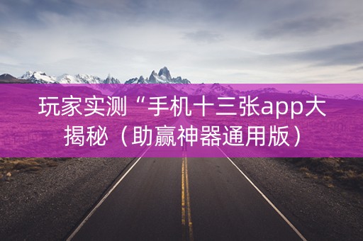 玩家实测“手机十三张app大揭秘（助赢神器通用版）