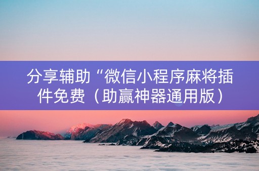 分享辅助“微信小程序麻将插件免费（助赢神器通用版）