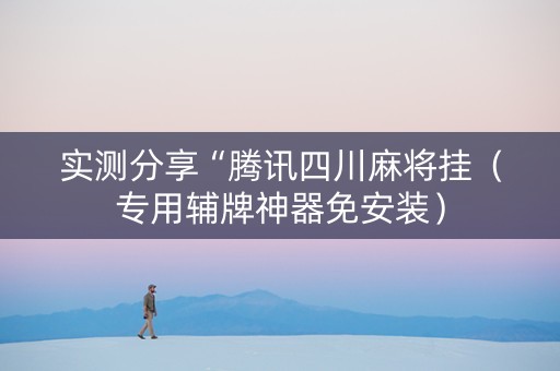 实测分享“腾讯四川麻将挂（专用辅牌神器免安装）