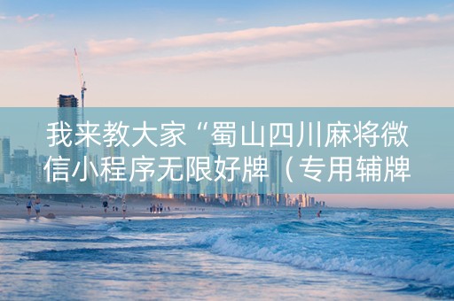 我来教大家“蜀山四川麻将微信小程序无限好牌（专用辅牌神器免安装）