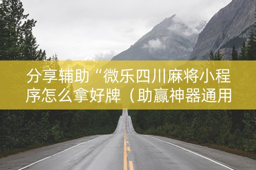 分享辅助“微乐四川麻将小程序怎么拿好牌（助赢神器通用版）