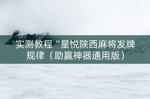 实测教程“星悦陕西麻将发牌规律（助赢神器通用版）
