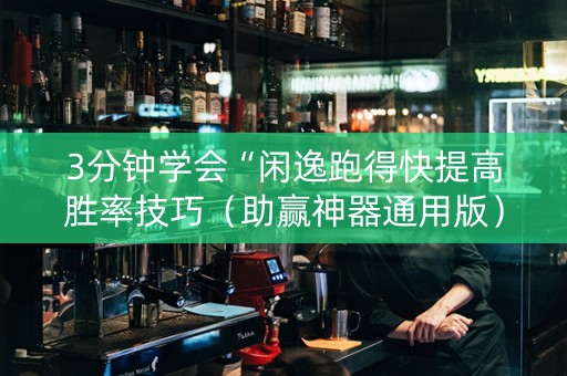 3分钟学会“闲逸跑得快提高胜率技巧（助赢神器通用版）
