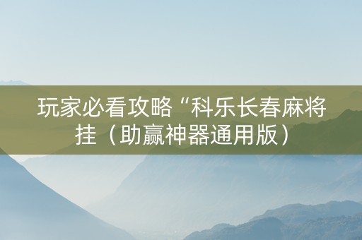 玩家必看攻略“科乐长春麻将挂（助赢神器通用版）