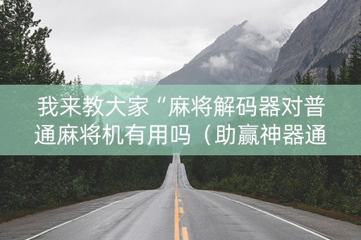 我来教大家“麻将解码器对普通麻将机有用吗（助赢神器通用版）