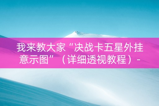 我来教大家“决战卡五星外挂意示图”（详细透视教程）-哔哩哔哩