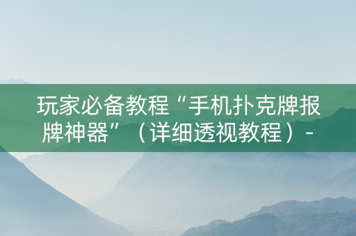 玩家必备教程“手机扑克牌报牌神器”（详细透视教程）-哔哩哔哩