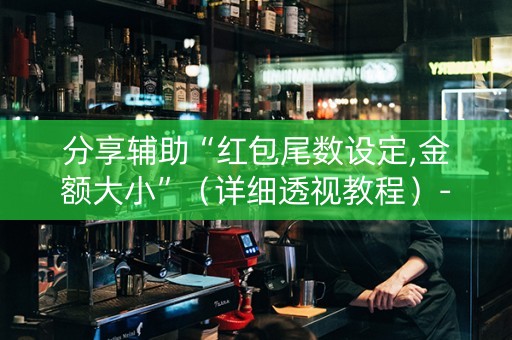 分享辅助“红包尾数设定,金额大小”（详细透视教程）-哔哩哔哩