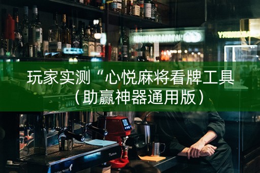 玩家实测“心悦麻将看牌工具（助赢神器通用版）