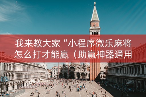 我来教大家“小程序微乐麻将怎么打才能赢（助赢神器通用版）