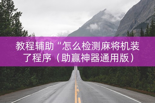 教程辅助“怎么检测麻将机装了程序（助赢神器通用版）