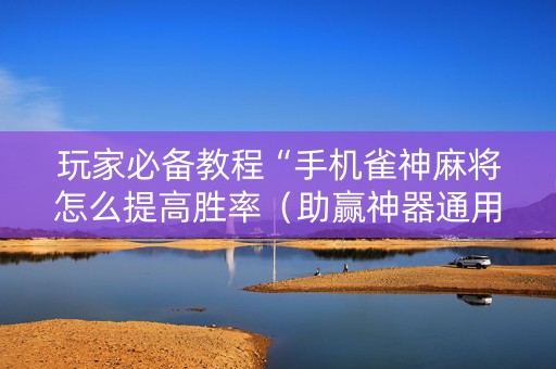 玩家必备教程“手机雀神麻将怎么提高胜率（助赢神器通用版）