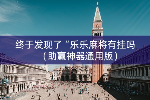 终于发现了“乐乐麻将有挂吗（助赢神器通用版）