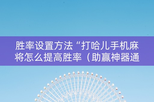 胜率设置方法“打哈儿手机麻将怎么提高胜率（助赢神器通用版）
