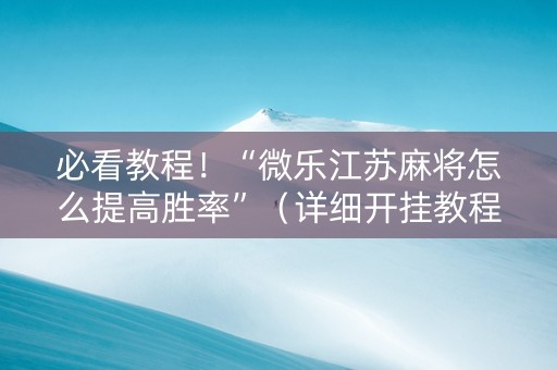 必看教程！“微乐江苏麻将怎么提高胜率”（详细开挂教程）-哔哩哔哩