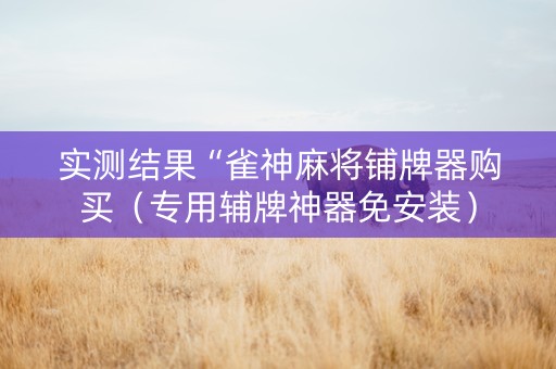 实测结果“雀神麻将铺牌器购买（专用辅牌神器免安装）