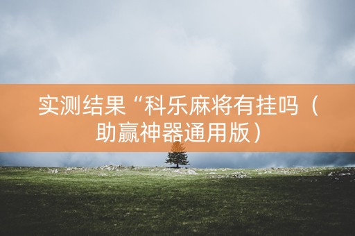 实测结果“科乐麻将有挂吗（助赢神器通用版）