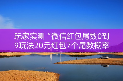玩家实测“微信红包尾数0到9玩法20元红包7个尾数概率”（详细透视教程）-哔哩哔哩