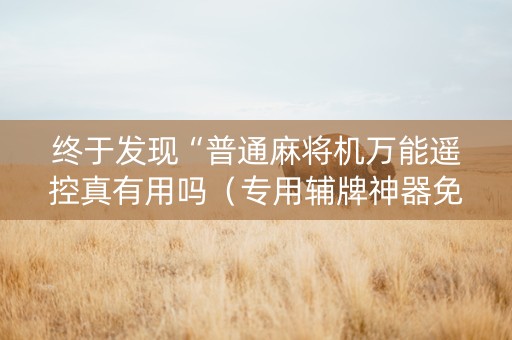 终于发现“普通麻将机万能遥控真有用吗（专用辅牌神器免安装）