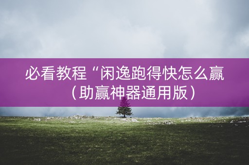 必看教程“闲逸跑得快怎么赢（助赢神器通用版）