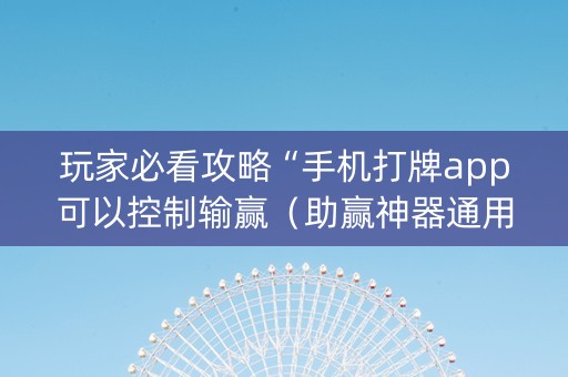 玩家必看攻略“手机打牌app可以控制输赢（助赢神器通用版）
